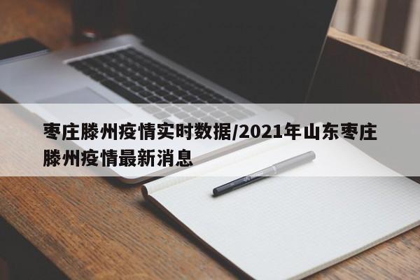 枣庄滕州疫情实时数据/2021年山东枣庄滕州疫情最新消息