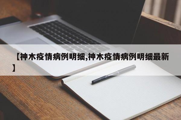 【神木疫情病例明细,神木疫情病例明细最新】