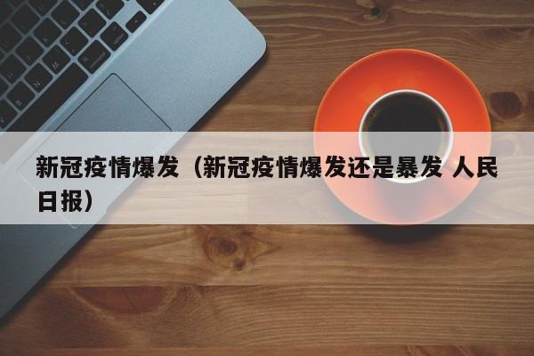新冠疫情爆发（新冠疫情爆发还是暴发 人民日报）