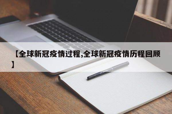 【全球新冠疫情过程,全球新冠疫情历程回顾】